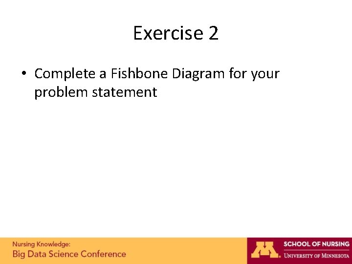 Exercise 2 • Complete a Fishbone Diagram for your problem statement Exercise 2 • Complete a Fishbone Diagram for your problem statement