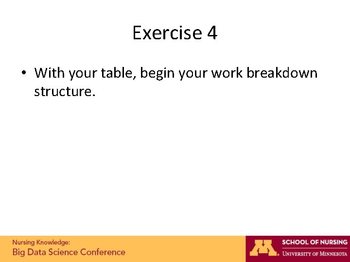 Exercise 4 • With your table, begin your work breakdown structure. Exercise 4 • With your table, begin your work breakdown structure.
