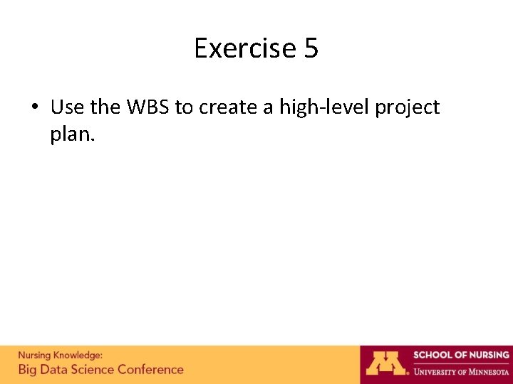Exercise 5 • Use the WBS to create a high-level project plan. Exercise 5 • Use the WBS to create a high-level project plan.