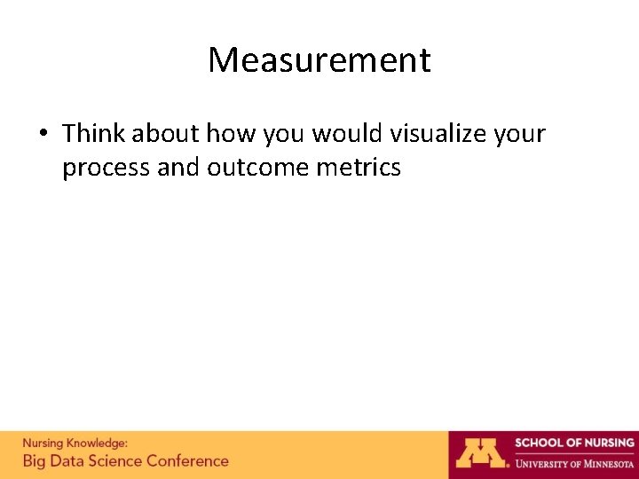 Measurement • Think about how you would visualize your process and outcome metrics Measurement • Think about how you would visualize your process and outcome metrics