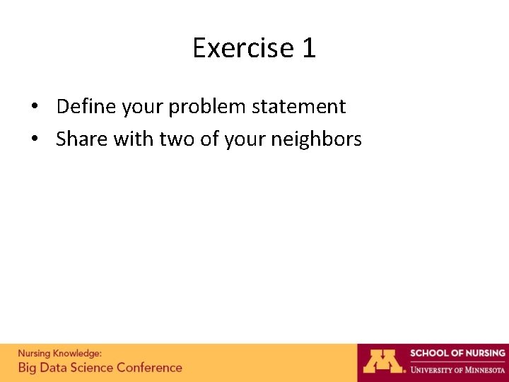 Exercise 1 • Define your problem statement • Share with two of your neighbors Exercise 1 • Define your problem statement • Share with two of your neighbors