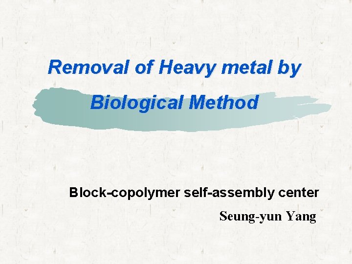 Removal of Heavy metal by Biological Method Block-copolymer self-assembly center Seung-yun Yang 