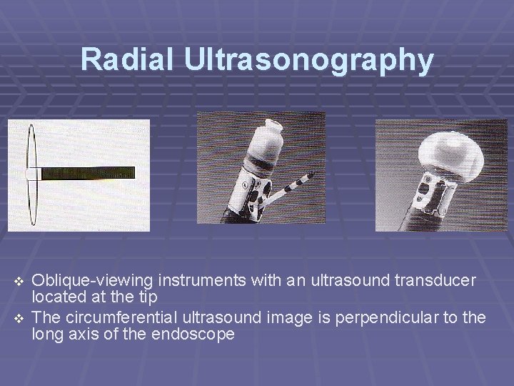 Radial Ultrasonography Oblique-viewing instruments with an ultrasound transducer located at the tip The circumferential