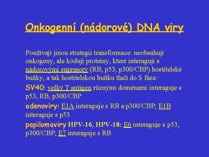 Onkogenní (nádorové) DNA viry Používají jinou strategii transformace: neobsahují onkogeny, ale kódují proteiny, které