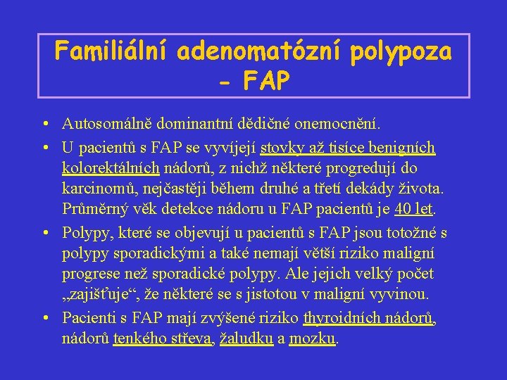 Familiální adenomatózní polypoza - FAP • Autosomálně dominantní dědičné onemocnění. • U pacientů s