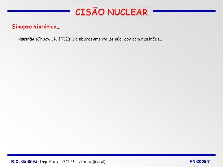 CISÃO NUCLEAR Sinopse histórica… Neutrão (Chadwick, 1932): bombardeamento de núclidos com neutrões… R. C.