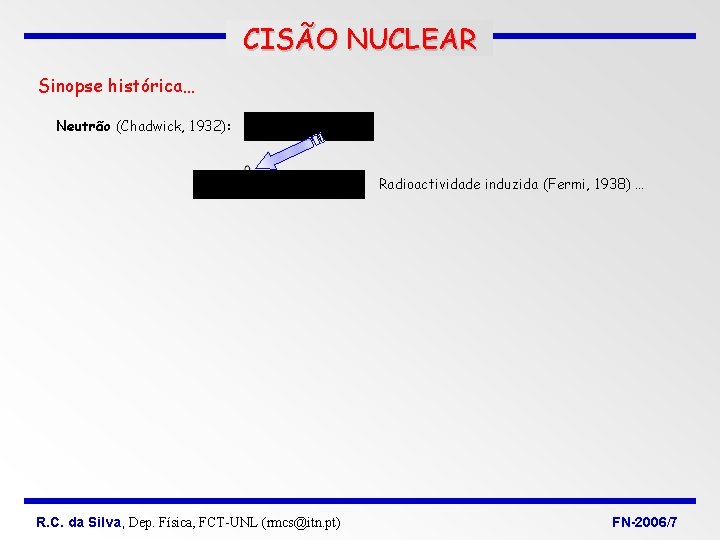 CISÃO NUCLEAR Sinopse histórica… Neutrão (Chadwick, 1932): Radioactividade induzida (Fermi, 1938) … R. C.