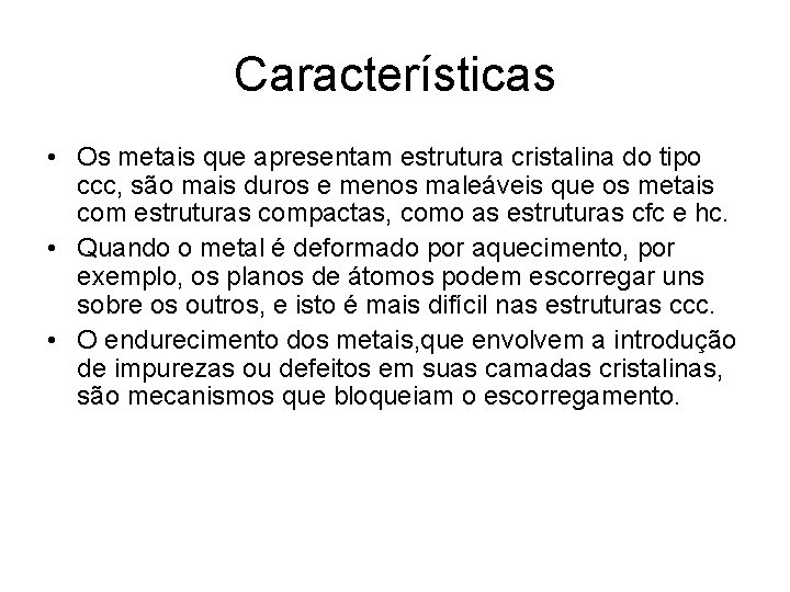 Características • Os metais que apresentam estrutura cristalina do tipo ccc, são mais duros