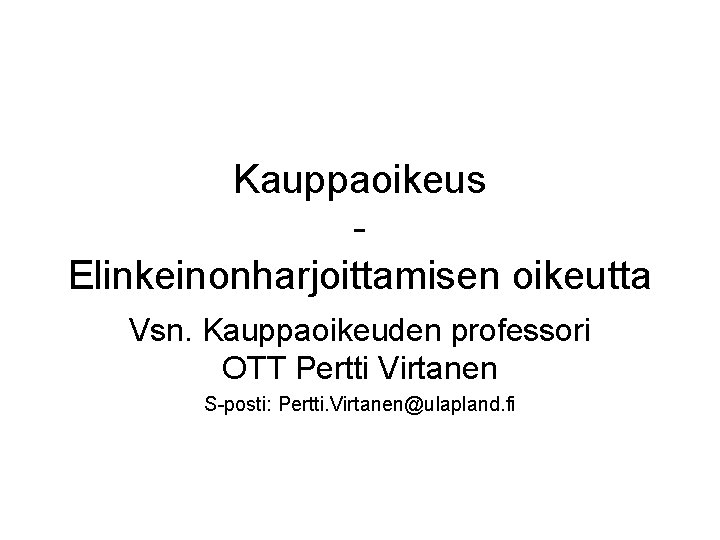 Kauppaoikeus Elinkeinonharjoittamisen oikeutta Vsn. Kauppaoikeuden professori OTT Pertti Virtanen S-posti: Pertti. Virtanen@ulapland. fi 