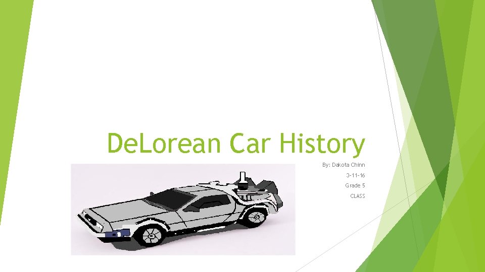 De. Lorean Car History By: Dakota Chinn 3 -11 -16 Grade 5 CLASS 