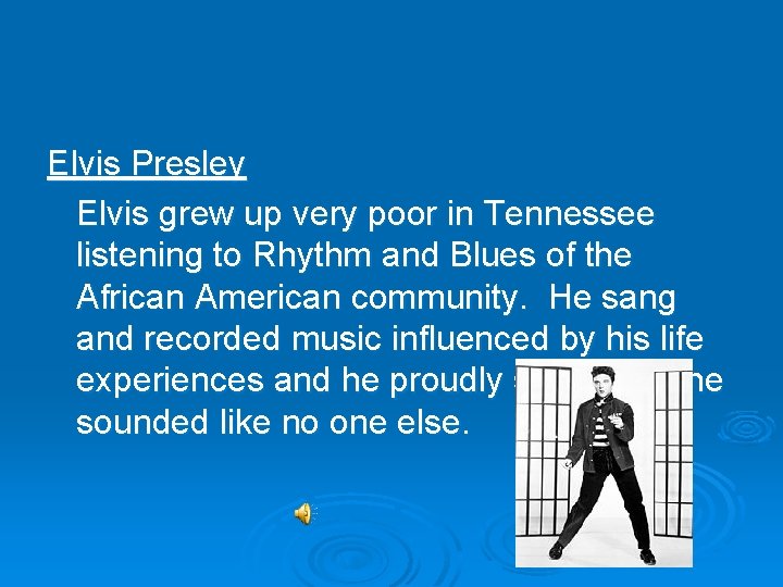 Elvis Presley Elvis grew up very poor in Tennessee listening to Rhythm and Blues