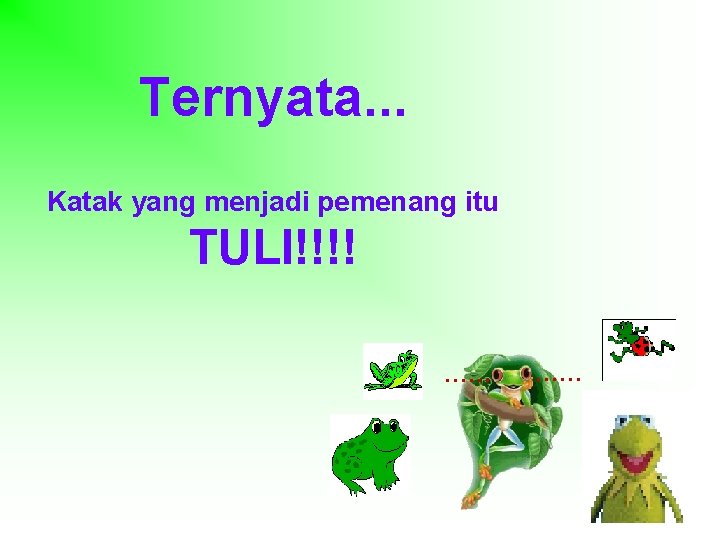 Ternyata. . . Katak yang menjadi pemenang itu TULI!!!! …… …… 