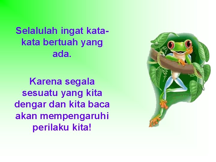 Selalulah ingat kata bertuah yang ada. Karena segala sesuatu yang kita dengar dan kita