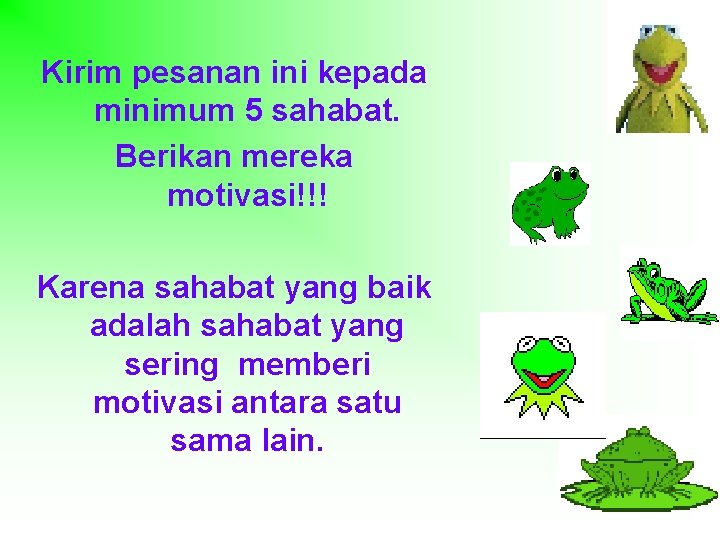 Kirim pesanan ini kepada minimum 5 sahabat. Berikan mereka motivasi!!! Karena sahabat yang baik