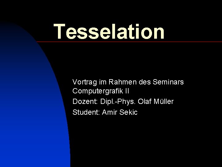 Tesselation Vortrag im Rahmen des Seminars Computergrafik II Dozent: Dipl. -Phys. Olaf Müller Student: