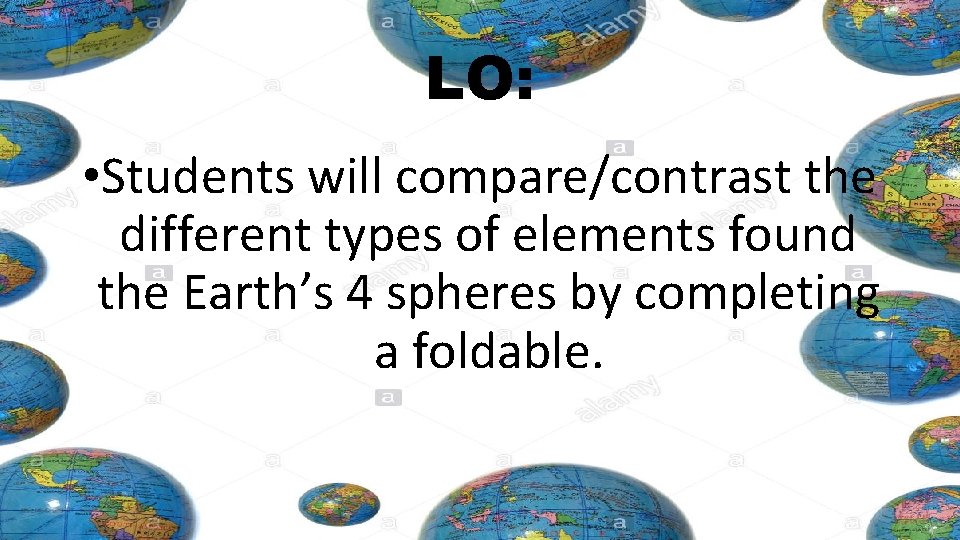 LO: • Students will compare/contrast the different types of elements found the Earth’s 4