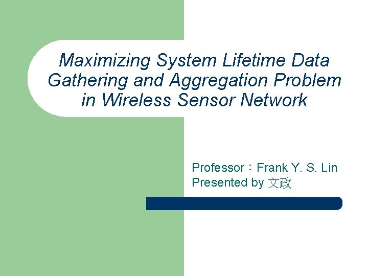 Maximizing System Lifetime Data Gathering and Aggregation Problem in Wireless Sensor Network Professor：Frank Y.