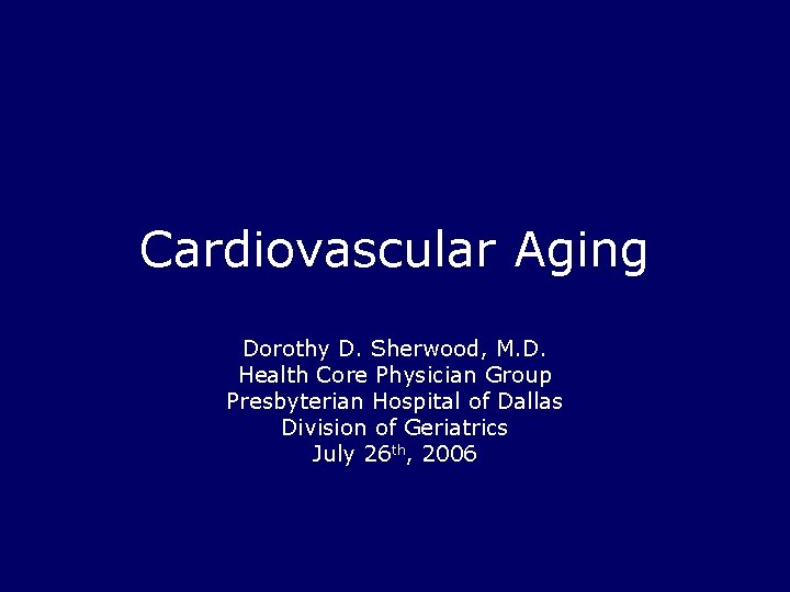 Cardiovascular Aging Dorothy D. Sherwood, M. D. Health Core Physician Group Presbyterian Hospital of