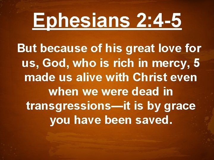 Ephesians 2: 4 -5 But because of his great love for us, God, who