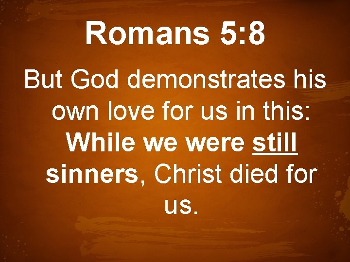 Romans 5: 8 But God demonstrates his own love for us in this: While