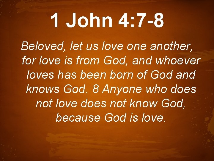 1 John 4: 7 -8 Beloved, let us love one another, for love is