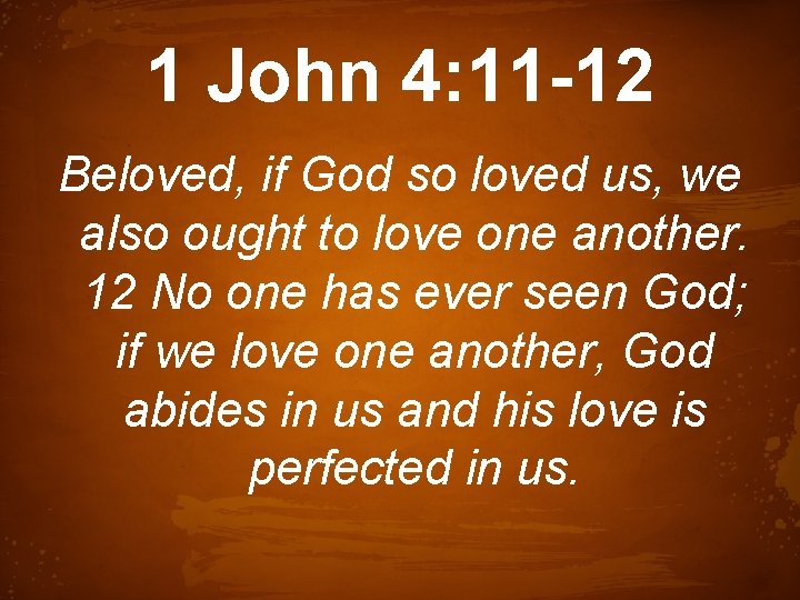 1 John 4: 11 -12 Beloved, if God so loved us, we also ought