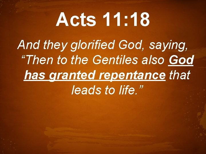 Acts 11: 18 And they glorified God, saying, “Then to the Gentiles also God