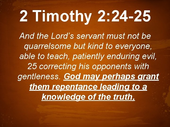 2 Timothy 2: 24 -25 And the Lord’s servant must not be quarrelsome but