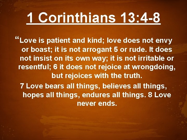 1 Corinthians 13: 4 -8 “Love is patient and kind; love does not envy