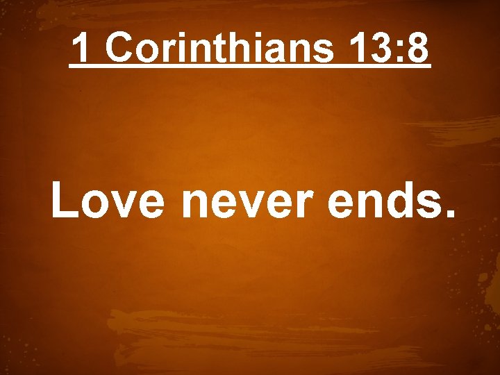 1 Corinthians 13: 8 Love never ends. 