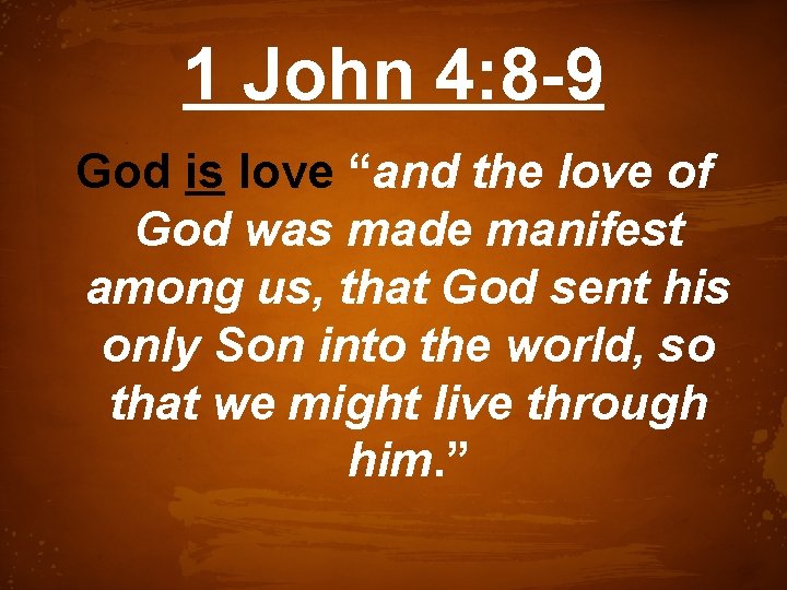 1 John 4: 8 -9 God is love “and the love of God was