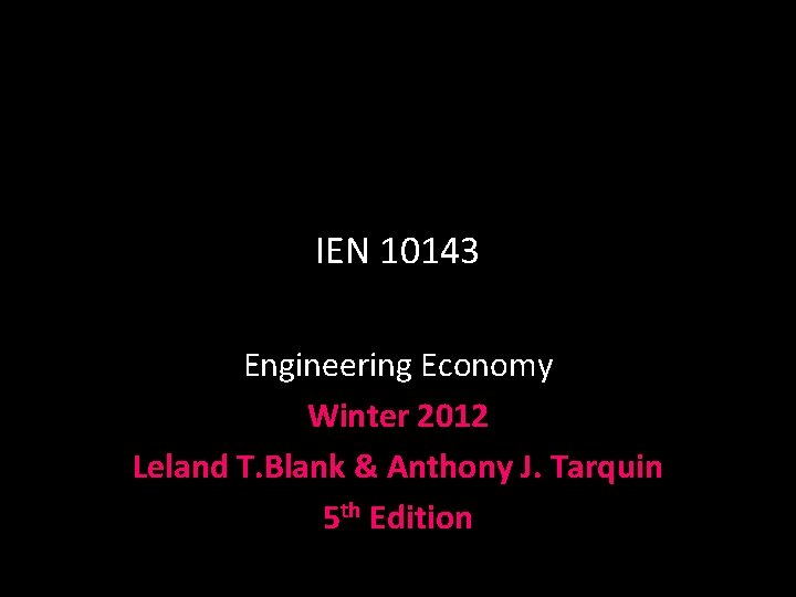 IEN 10143 Engineering Economy Winter 2012 Leland T. Blank & Anthony J. Tarquin 5
