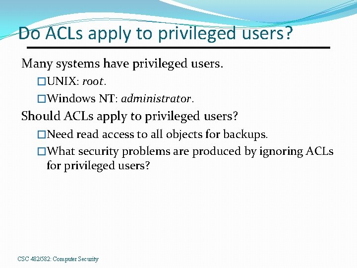 Do ACLs apply to privileged users? Many systems have privileged users. �UNIX: root. �Windows