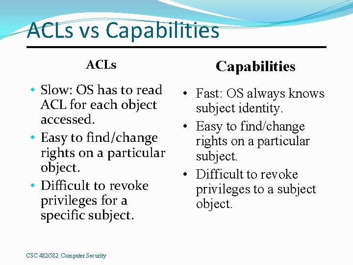 ACLs vs Capabilities ACLs Capabilities • Slow: OS has to read ACL for each