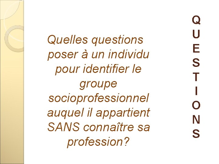 Quelles questions poser à un individu pour identifier le groupe socioprofessionnel auquel il appartient Quelles questions poser à un individu pour identifier le groupe socioprofessionnel auquel il appartient