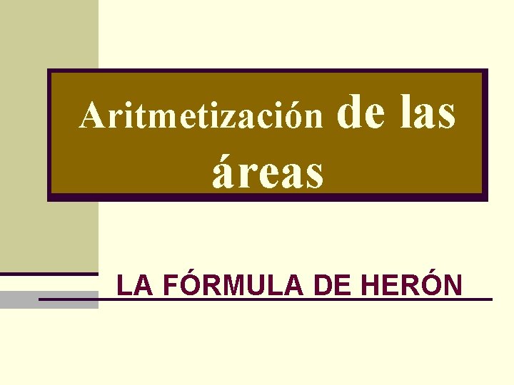 Aritmetización de las áreas LA FÓRMULA DE HERÓN 