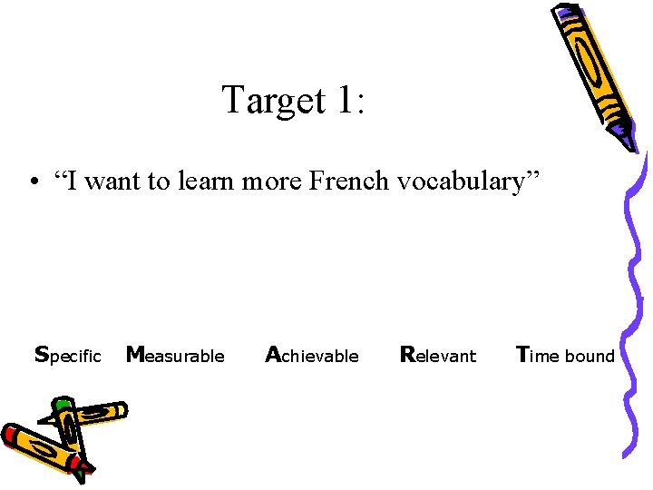 Target 1: • “I want to learn more French vocabulary” Specific Measurable Achievable Relevant