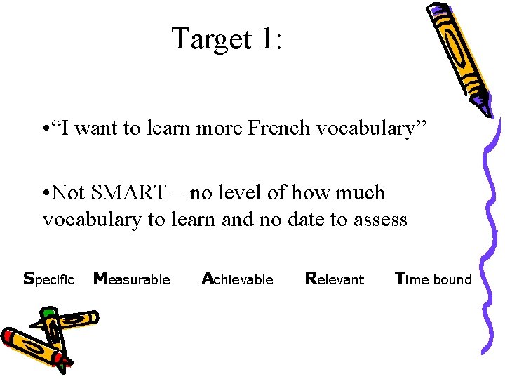 Target 1: • “I want to learn more French vocabulary” • Not SMART –