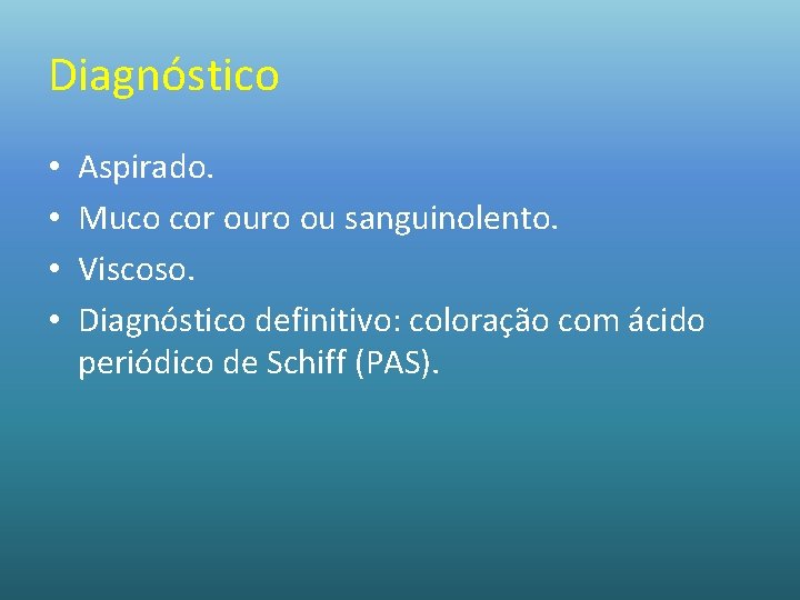 Diagnóstico • • Aspirado. Muco cor ouro ou sanguinolento. Viscoso. Diagnóstico definitivo: coloração com