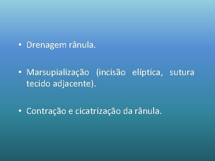  • Drenagem rânula. • Marsupialização (incisão elíptica, sutura tecido adjacente). • Contração e