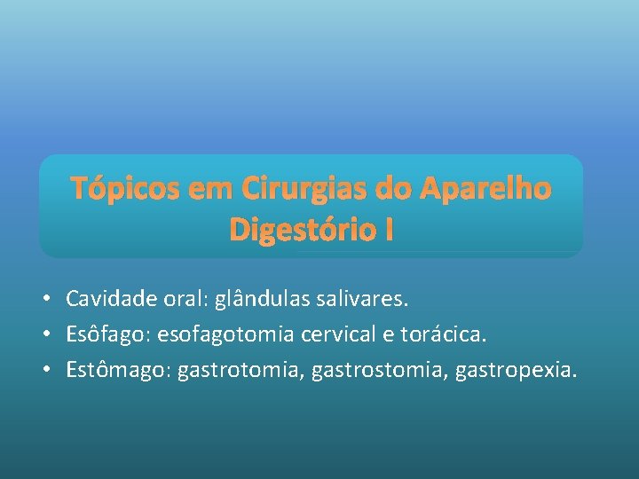 Tópicos em Cirurgias do Aparelho Digestório I • Cavidade oral: glândulas salivares. • Esôfago: