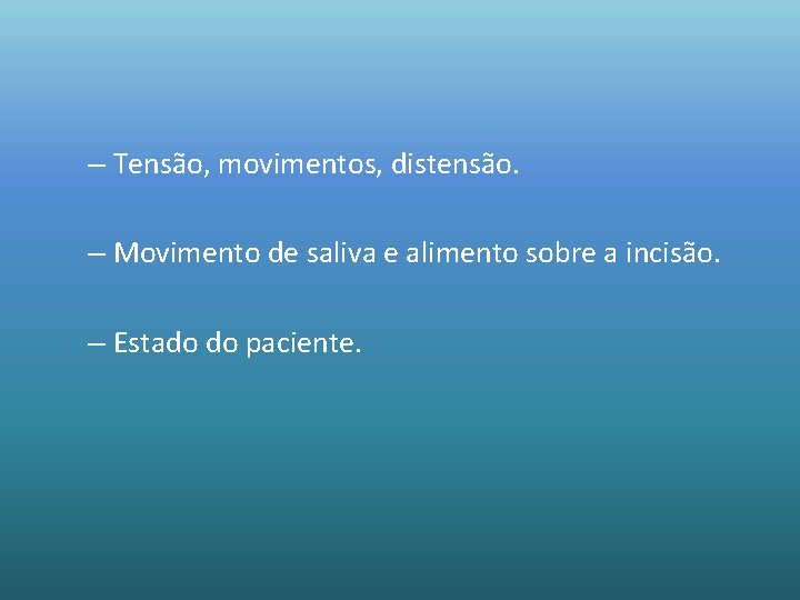 – Tensão, movimentos, distensão. – Movimento de saliva e alimento sobre a incisão. –