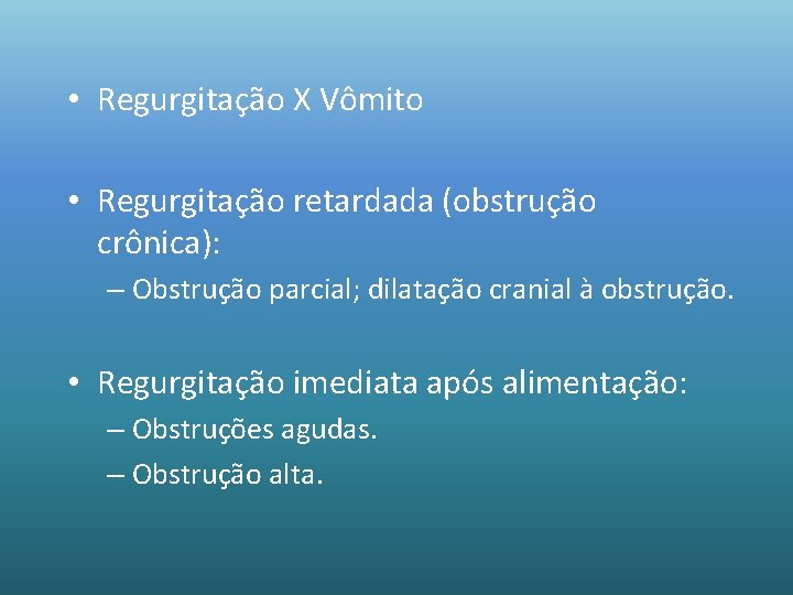  • Regurgitação X Vômito • Regurgitação retardada (obstrução crônica): – Obstrução parcial; dilatação