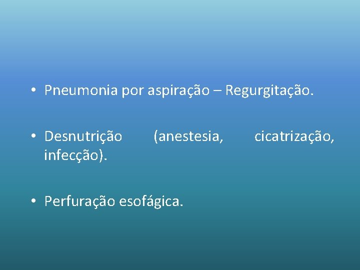  • Pneumonia por aspiração – Regurgitação. • Desnutrição infecção). (anestesia, • Perfuração esofágica.