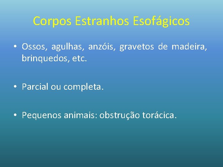 Corpos Estranhos Esofágicos • Ossos, agulhas, anzóis, gravetos de madeira, brinquedos, etc. • Parcial