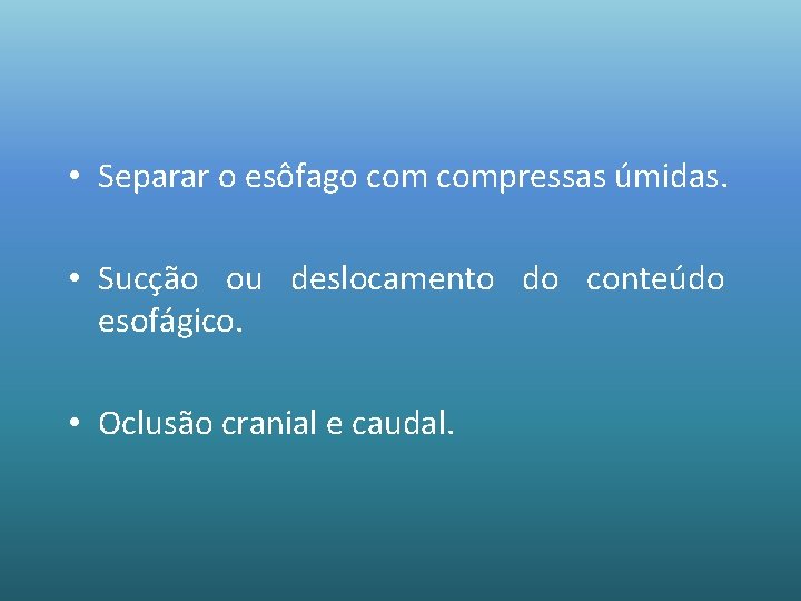  • Separar o esôfago compressas úmidas. • Sucção ou deslocamento do conteúdo esofágico.