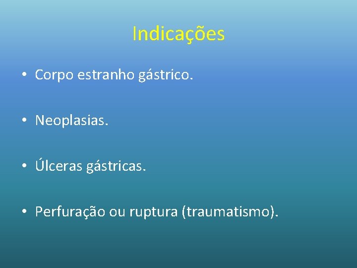 Indicações • Corpo estranho gástrico. • Neoplasias. • Úlceras gástricas. • Perfuração ou ruptura