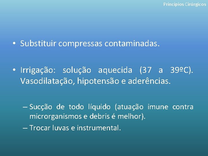 Princípios Cirúrgicos • Substituir compressas contaminadas. • Irrigação: solução aquecida (37 a 39ºC). Vasodilatação,