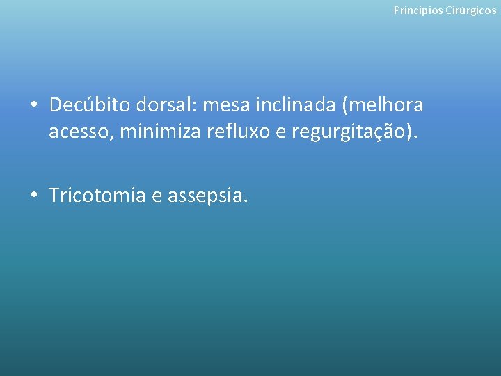 Princípios Cirúrgicos • Decúbito dorsal: mesa inclinada (melhora acesso, minimiza refluxo e regurgitação). •