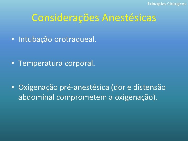 Princípios Cirúrgicos Considerações Anestésicas • Intubação orotraqueal. • Temperatura corporal. • Oxigenação pré-anestésica (dor